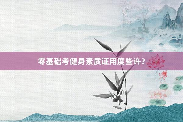 零基础考健身素质证用度些许？